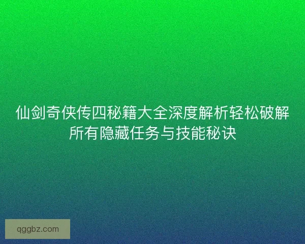 仙剑奇侠传四秘籍大全深度解析轻松破解所有隐藏任务与技能秘诀