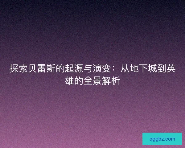 探索贝雷斯的起源与演变：从地下城到英雄的全景解析
