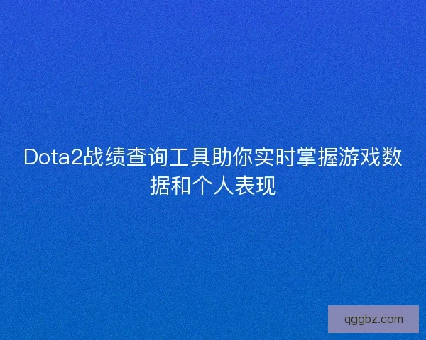 Dota2战绩查询工具助你实时掌握游戏数据和个人表现