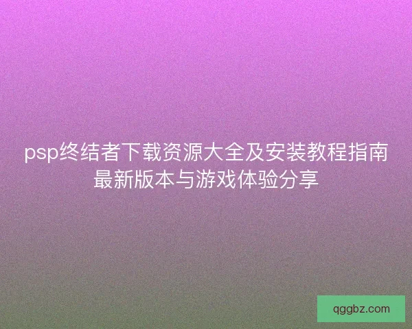 psp终结者下载资源大全及安装教程指南最新版本与游戏体验分享