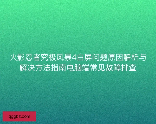 火影忍者究极风暴4白屏问题原因解析与解决方法指南电脑端常见故障排查