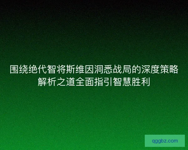 围绕绝代智将斯维因洞悉战局的深度策略解析之道全面指引智慧胜利