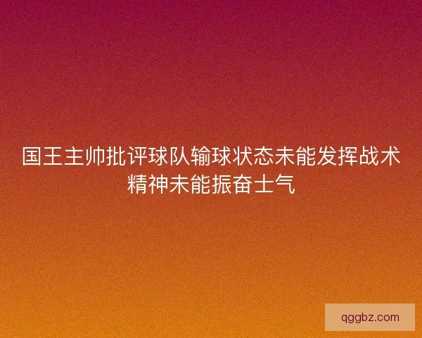 国王主帅批评球队输球状态未能发挥战术精神未能振奋士气