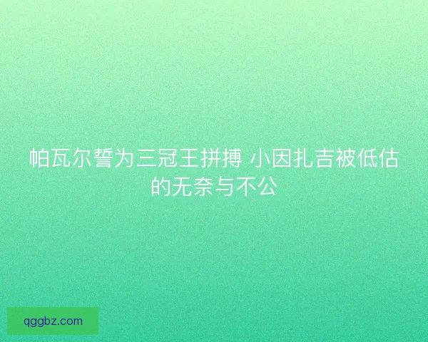 帕瓦尔誓为三冠王拼搏 小因扎吉被低估的无奈与不公