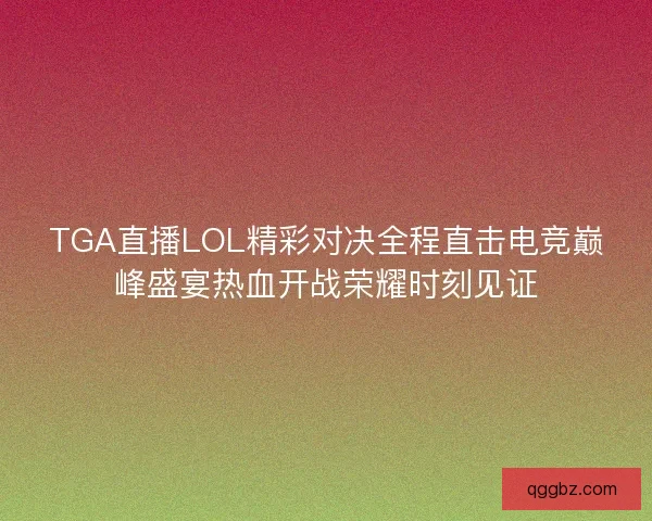 TGA直播LOL精彩对决全程直击电竞巅峰盛宴热血开战荣耀时刻见证