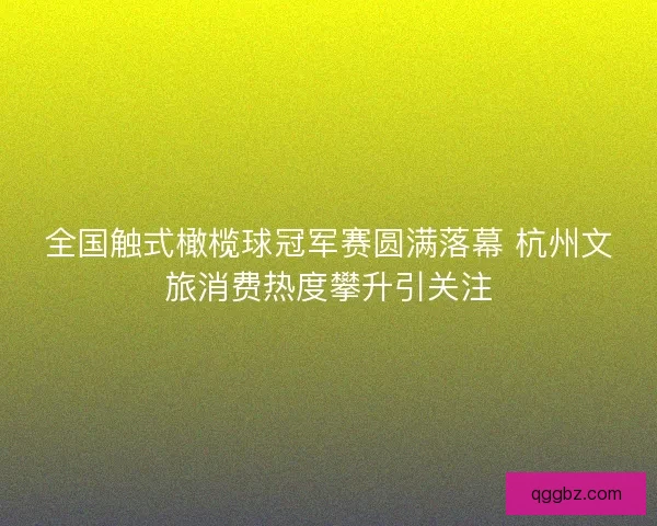 全国触式橄榄球冠军赛圆满落幕 杭州文旅消费热度攀升引关注