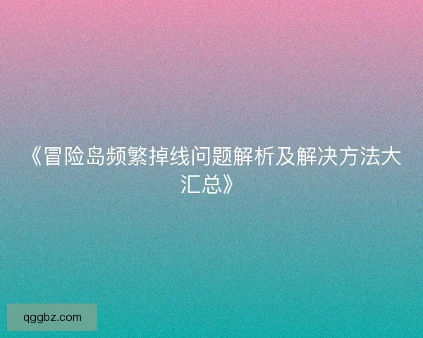 《冒险岛频繁掉线问题解析及解决方法大汇总》