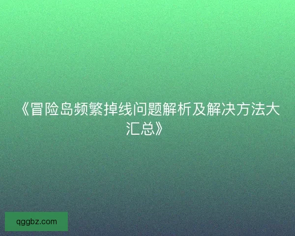 《冒险岛频繁掉线问题解析及解决方法大汇总》